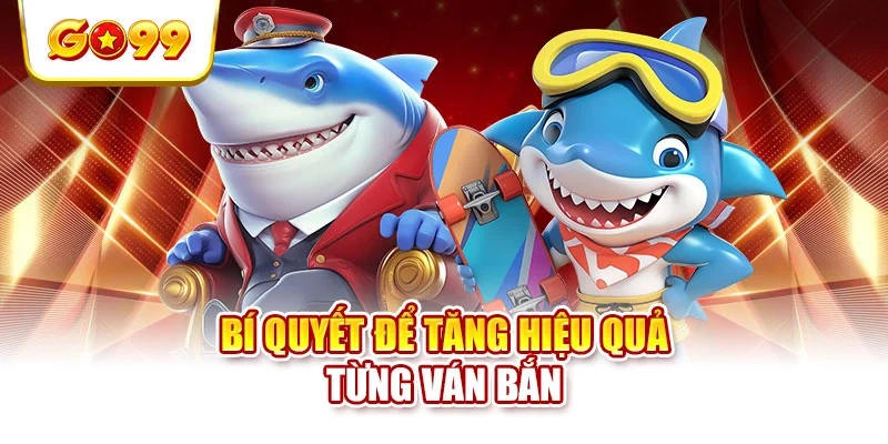 Bí quyết để tăng hiệu quả từng ván bắn Bí quyết để tăng hiệu quả từng ván bắn