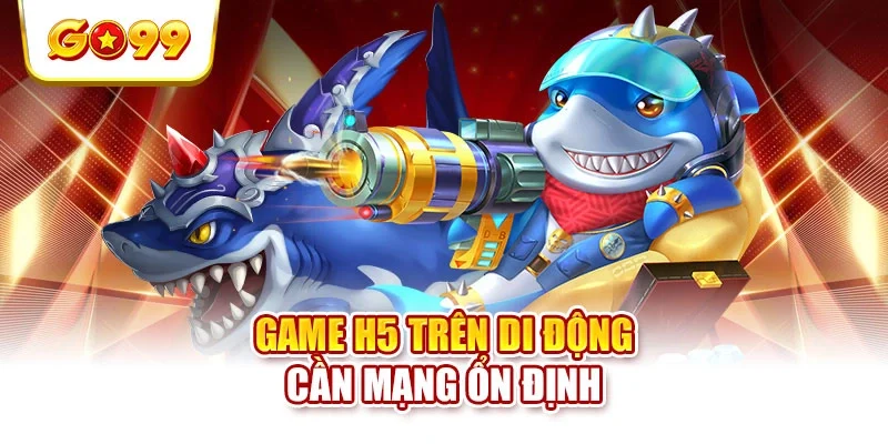 Game H5 trên di động cần mạng ổn định Game H5 trên di động cần mạng ổn định