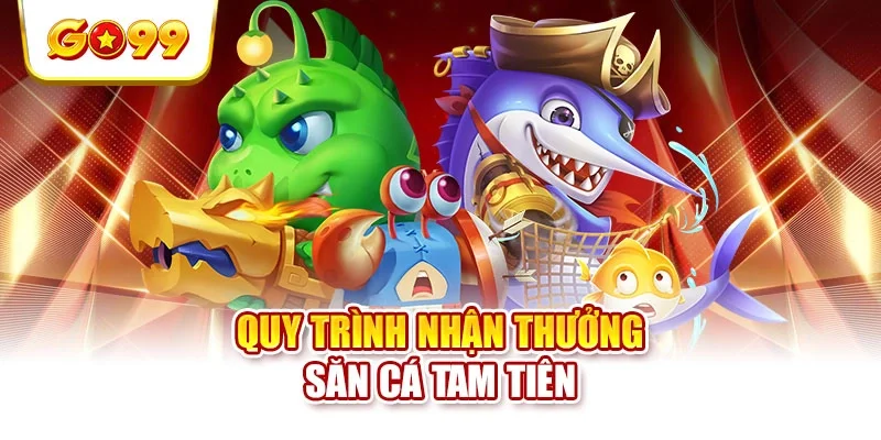 Quy trình nhận thưởng săn cá tam tiên Quy trình nhận thưởng săn cá tam tiên
