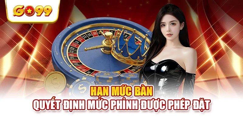 Hạn mức bàn quyết định mức phỉnh được phép đặt Hạn mức bàn quyết định mức phỉnh được phép đặt