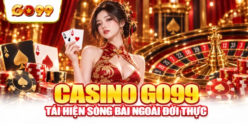 Casino GO99 tái hiện sòng bài ngoài đời thực